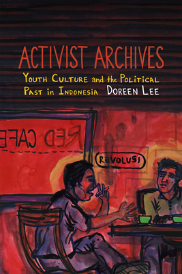 Activist Archives: Youth Culture and the Political Past in Indonesia By Doreen Lee Cover Image