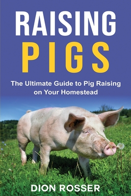 Raising Pigs: The Ultimate Guide to Pig Raising on Your Homestead Cover Image