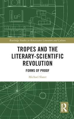 Tropes and the Literary-Scientific Revolution: Forms of Proof (Routledge Studies in Renaissance Literature and Culture)