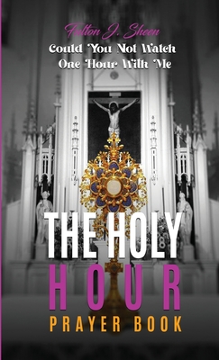 The Holy Hour Prayer Book: Could You Not Watch One Hour With Me?