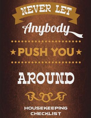 Never Let Anybody Push You Around: Housekeeping Checklist: Inspire Quotes, Household Chores List, Cleaning Routine Weekly Cleaning Checklist Large Siz Cover Image
