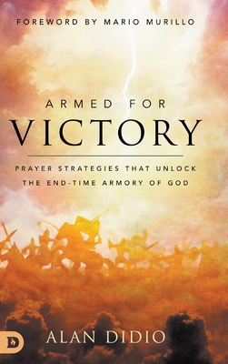Armed for Victory: Prayer Strategies That Unlock the End-Time Armory of God By Alan Didio, Mario Murillo (Foreword by) Cover Image