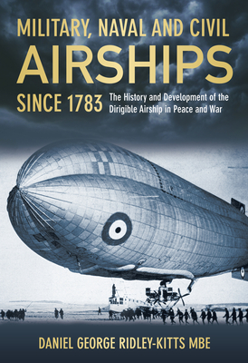 Military Naval & Civil Airships: The History and Development of the Dirigible Airship in Peace and War By Daniel G. Ridley-Kitts, MBE Cover Image