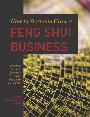 How to Start and Grow a Feng Shui Business: A Practical Guide to Become a Successful Feng Shui Consultant By Denise Liotta-Dennis Cover Image