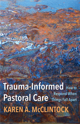 Trauma-Informed Pastoral Care: How to Respond When Things Fall Apart By Karen a. McClintock Cover Image