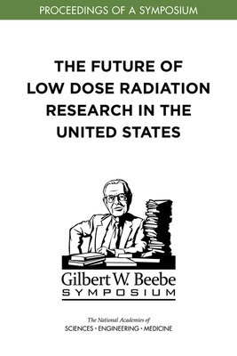 The Future of Low Dose Radiation Research in the United States: Proceedings of a Symposium Cover Image