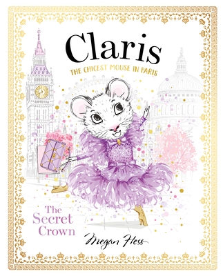 Claris: The Secret Crown: The Chicest Mouse in Paris By Megan Hess Cover Image