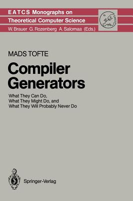 Compiler Generators: What They Can Do, What They Might Do, and What They Will Probably Never Do (Monographs in Theoretical Computer Science. an Eatcs #19) By Mads Tofte Cover Image