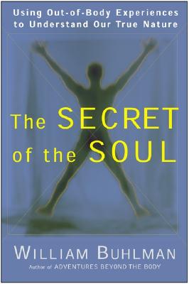 The Secret of the Soul: Using Out-of-Body Experiences to Understand Our True Nature By William L. Buhlman Cover Image
