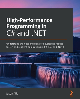 High-Performance Programming in C# and .NET: Understand the nuts and bolts of developing robust, faster, and resilient applications in C# 10.0 and .NE Cover Image