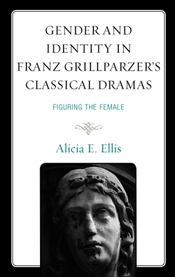 Gender and Identity in Franz Grillparzer's Classical Dramas: Figuring the Female Cover Image
