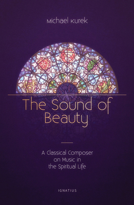 The Sound of Beauty: A Classical Composer on Music in the Spiritual Life By Michael Kurek Cover Image