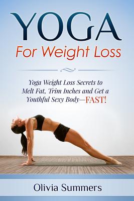 Yoga For Weight Loss: Yoga Weight Loss Secrets to Melt Fat, Trim Inches and  Get a Youthful Sexy Body—FAST!