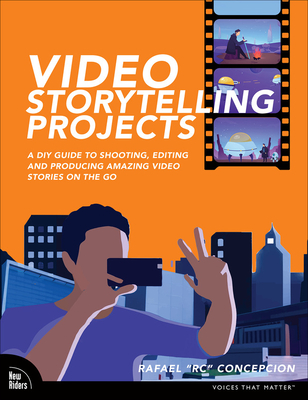 Video Storytelling Projects: A DIY Guide to Shooting, Editing and Producing Amazing Video Stories on the Go (Voices That Matter) By Rafael Concepcion Cover Image