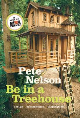 Be in a Treehouse: Design / Construction / Inspiration By Pete Nelson Cover Image