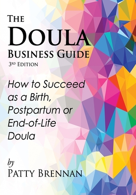 The Doula Business Guide, 3rd Edition: How to Succeed as a Birth, Postpartum or End-of-Life Doula Cover Image