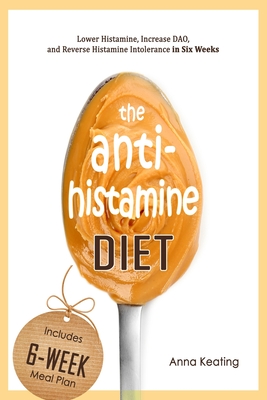 The AntiHistamine Diet: Lower Histamine, Increase DAO, and Reverse Histamine Intolerance in Six Weeks Cover Image