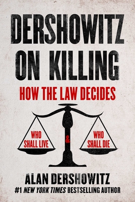 Dershowitz on Killing: How the Law Decides Who Shall Live and Who Shall Die By Alan Dershowitz Cover Image