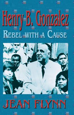 Henry B. Gonzales: Rebel with a Cause By Jean Flynn Cover Image