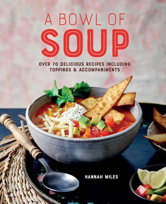 A Bowl of Soup: Over 70 delicious recipes including toppings & accompaniments By Hannah Miles Cover Image