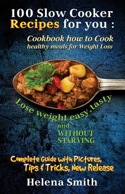 100 Slow Cooker Recipes for you: Cookbook how to Cook healthy meals for Weight Loss: Complete Guide with Pictures, Tips and Tricks, New Release (Lose Cover Image