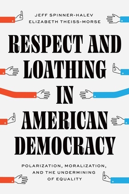 Respect and Loathing in American Democracy: Polarization, Moralization, and the Undermining of Equality (Chicago Studies in American Politics) Cover Image