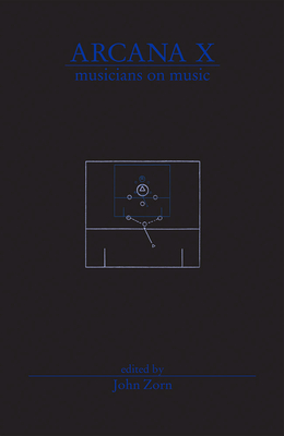 Arcana X: Musicians on Music By John Zorn (Preface by) Cover Image