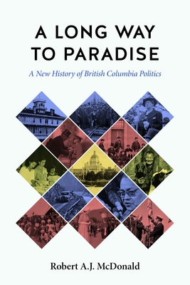 A Long Way to Paradise: A New History of British Columbia Politics (The C.D. Howe Series in Canadian Political History) By Robert A.J. McDonald, Tina Loo (Foreword by) Cover Image