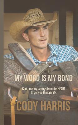 Cody Harris: My Word Is My Bond: Cool Cowboy Sayings from the Heart to Get You Through Life Cover Image