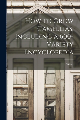 How to Grow Camellias, Including a 600-variety Encyclopedia By Sunset (Created by) Cover Image