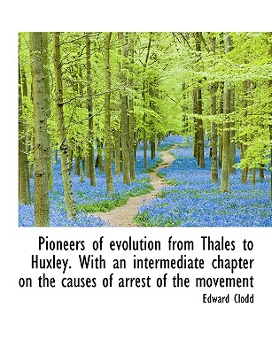 Pioneers of Evolution from Thales to Huxley. with an Intermediate Chapter on the Causes of Arrest of By Edward Clodd Cover Image