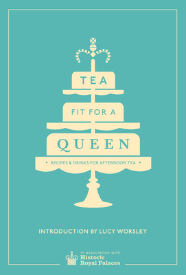 Tea Fit for a Queen: Recipes & Drinks for Afternoon Tea By Lucy Worsley (Introduction by) Cover Image