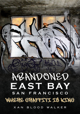 Abandoned East Bay San Francisco: Where Graffiti Is King (America Through Time) Cover Image