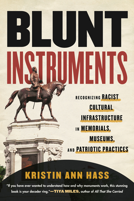 Blunt Instruments: Recognizing Racist Cultural Infrastructure in Memorials, Museums, and Patriotic Practices By Kristin Hass Cover Image