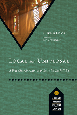 Local and Universal: A Free Church Account of Ecclesial Catholicity (Studies in Christian Doctrine and Scripture) Cover Image