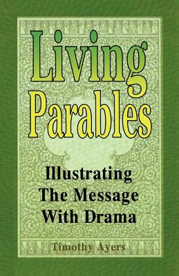 Living Parables: Illustrating the Message with Drama By Timothy Ayers Cover Image