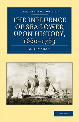 The Influence of Sea Power Upon History, 1660-1783 (Cambridge Library Collection - Naval and Military History) By A. T. Mahan Cover Image