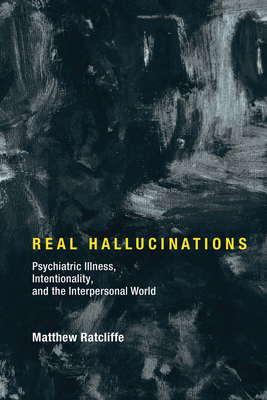 Real Hallucinations: Psychiatric Illness, Intentionality, and the Interpersonal World (Philosophical Psychopathology)