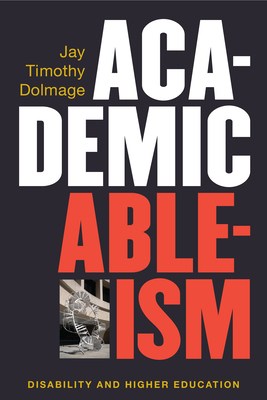 Academic Ableism: Disability and Higher Education (Corporealities: Discourses Of Disability) By Jay T. Dolmage Cover Image