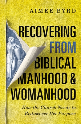 Recovering from Biblical Manhood and Womanhood: How the Church Needs to Rediscover Her Purpose By Aimee Byrd Cover Image