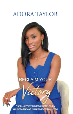 Reclaiming Your Victory: The blueprint to being fearlessly vulnerable and unapologetically you By Adora Taylor Cover Image