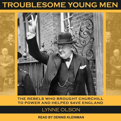Troublesome Young Men: The Rebels Who Brought Churchill to Power and Helped Save England By Lynne Olson, Dennis Kleinman (Read by) Cover Image