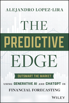 The Predictive Edge: Outsmart the Market Using Generative AI and ChatGPT in Financial Forecasting Cover Image