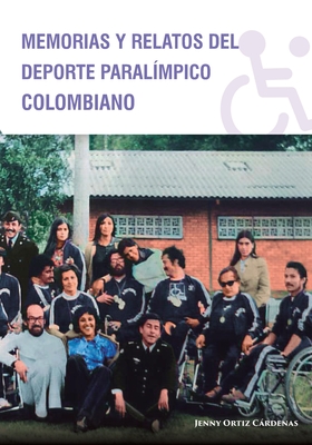 Memorias y Relatos del Deporte Paralímpico Colombiano By Jenny Ortiz Cárdenas, Carlos Felipe González (Designed by), Viviana Andrea Fontecha (Editor) Cover Image