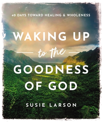 Waking Up to the Goodness of God: 40 Days Toward Healing and Wholeness Cover Image