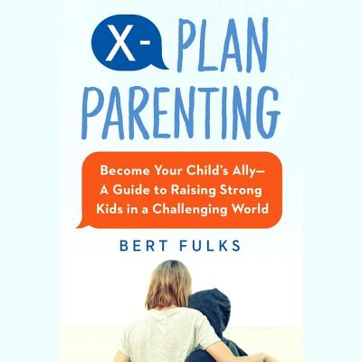 X-Plan Parenting: Become Your Child's Ally--A Guide to Raising Strong Kids in a Challenging World By Jonathan Todd Ross (Read by), Bert Fulks Cover Image