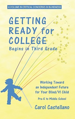 Getting Ready for College Begins in Third Grade: Working Toward an Independent Future for Your Blind/Visually Impaired Child (Hc) (Critical Concerns in Blindness) By Carol Castellano Cover Image