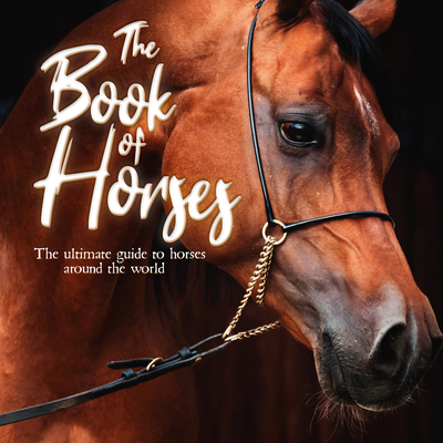 The Book of Horses: The Ultimate Guide to Horses Around the World Cover Image