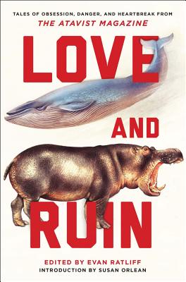 Love and Ruin: Tales of Obsession, Danger, and Heartbreak from The Atavist Magazine By Evan Ratliff (Editor), Susan Orlean (Introduction by) Cover Image