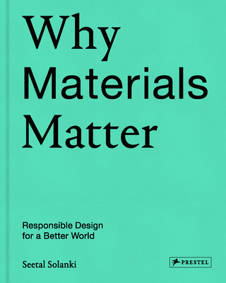 Why Materials Matter: Responsible Design for a Better World By Seetal Solanki, Liz Corbin (Foreword by) Cover Image